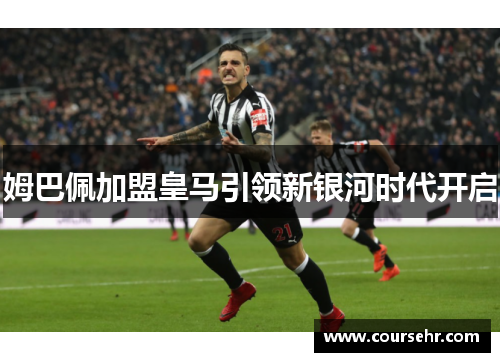 姆巴佩加盟皇马引领新银河时代开启