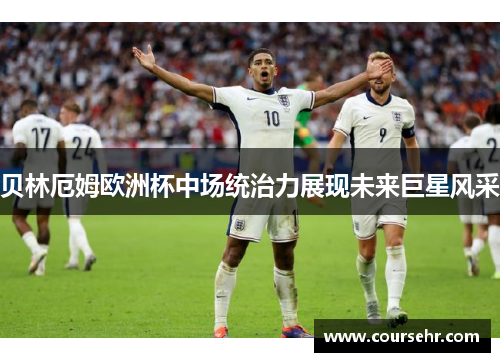 贝林厄姆欧洲杯中场统治力展现未来巨星风采