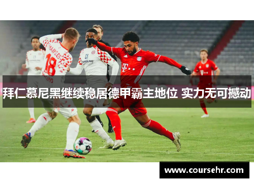 拜仁慕尼黑继续稳居德甲霸主地位 实力无可撼动