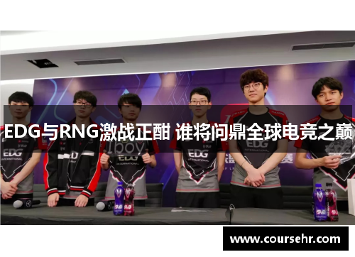 EDG与RNG激战正酣 谁将问鼎全球电竞之巅