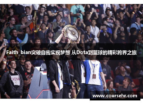 Faith_bian突破自我实现梦想 从Dota到篮球的精彩跨界之旅