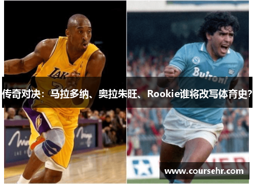 传奇对决：马拉多纳、奥拉朱旺、Rookie谁将改写体育史？
