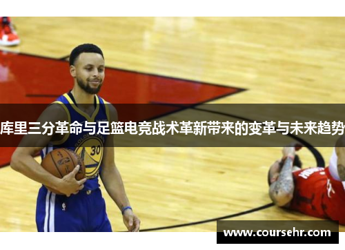 库里三分革命与足篮电竞战术革新带来的变革与未来趋势