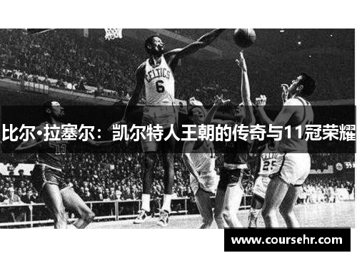 比尔·拉塞尔：凯尔特人王朝的传奇与11冠荣耀
