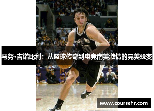 马努·吉诺比利：从篮球传奇到电竞南美激情的完美蜕变