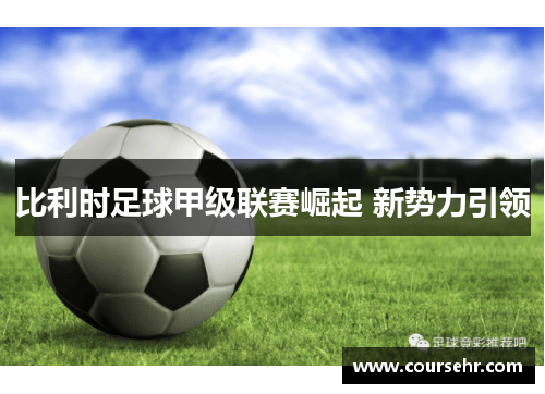 比利时足球甲级联赛崛起 新势力引领