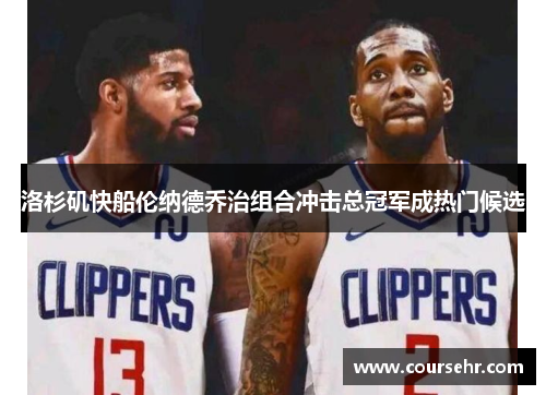 洛杉矶快船伦纳德乔治组合冲击总冠军成热门候选