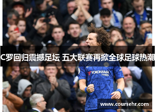 C罗回归震撼足坛 五大联赛再掀全球足球热潮