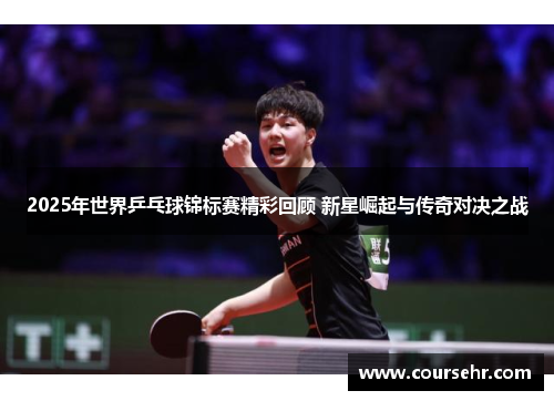 2025年世界乒乓球锦标赛精彩回顾 新星崛起与传奇对决之战