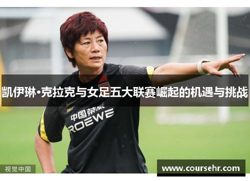 凯伊琳·克拉克与女足五大联赛崛起的机遇与挑战