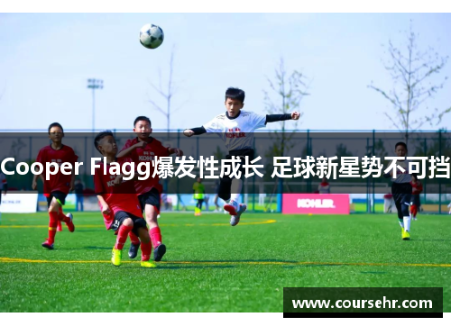 Cooper Flagg爆发性成长 足球新星势不可挡